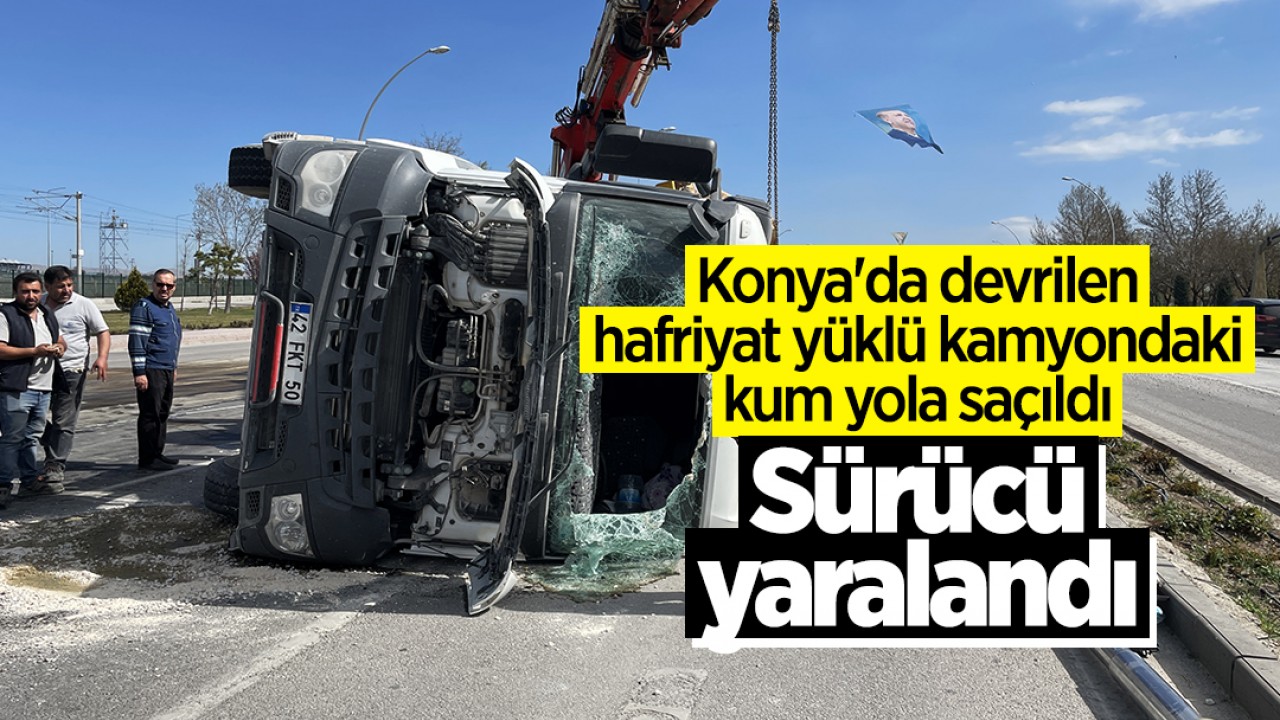 Konya'da devrilen hafriyat yüklü kamyondaki kum yola saçıldı