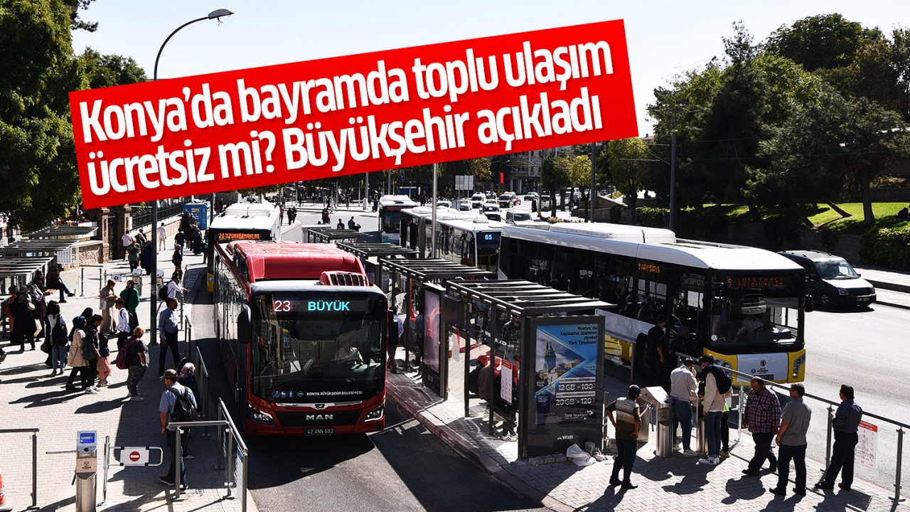 Konya’da bayramda toplu ulaşım ücretsiz mi olacak ? Büyükşehir açıkladı