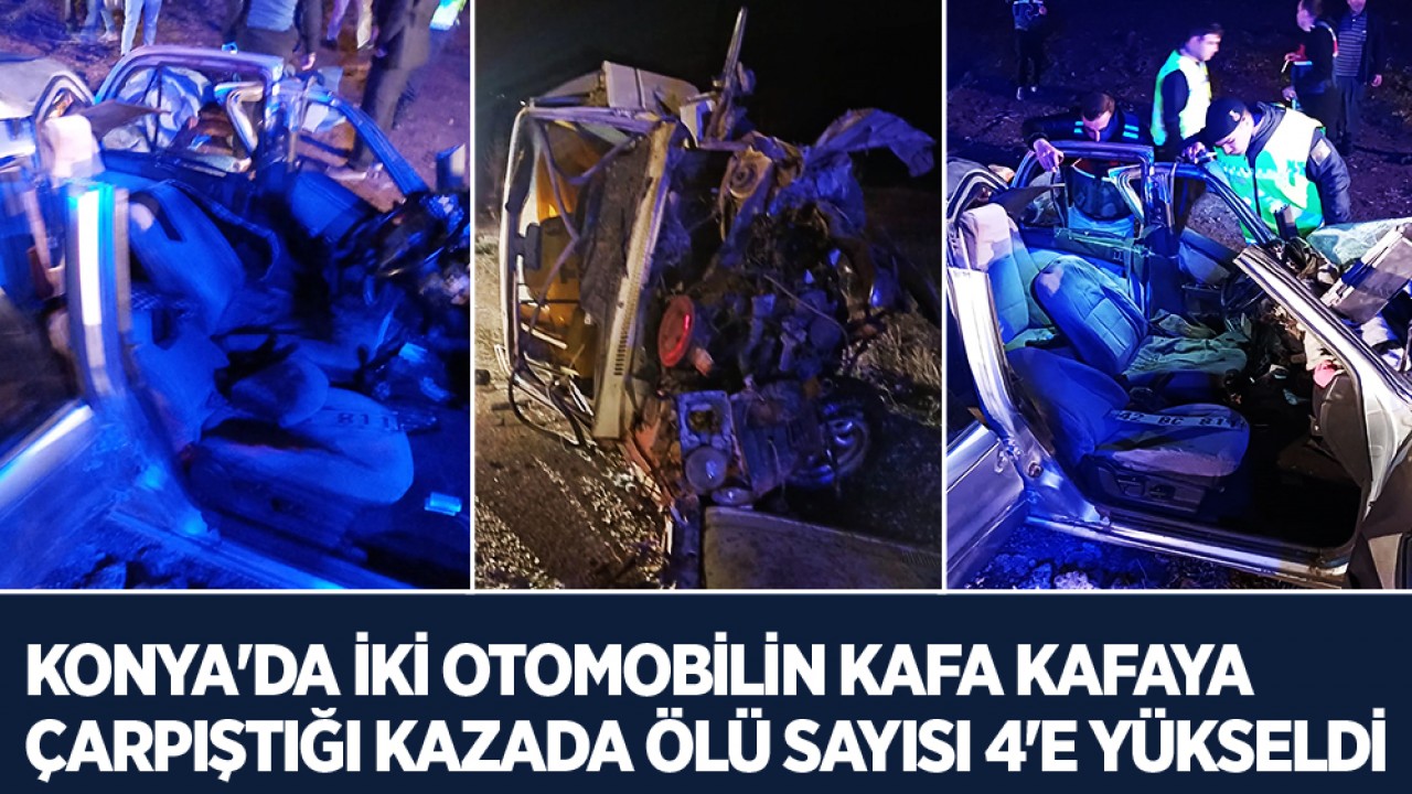 Konya'da iki otomobilin kafa kafaya çarpıştığı feci kazada ölü sayısı 4'e yükseldi