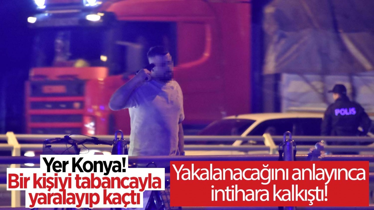 Konya'da bir kişiyi tabancayla yaralayıp kaçan kişi yakalanacağını anlayınca intihara kalkıştı