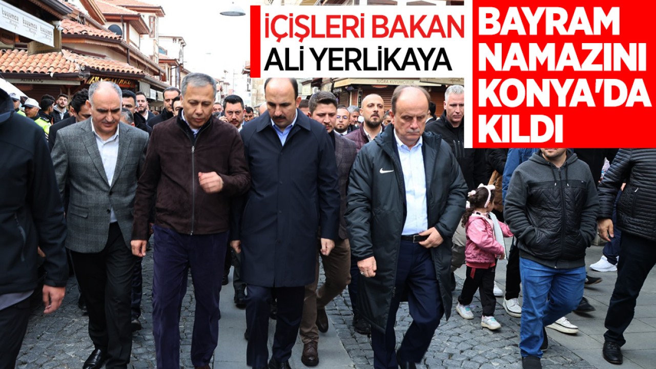 İçişleri Bakanı Ali Yerlikaya bayram namazını Konya’da kıldı