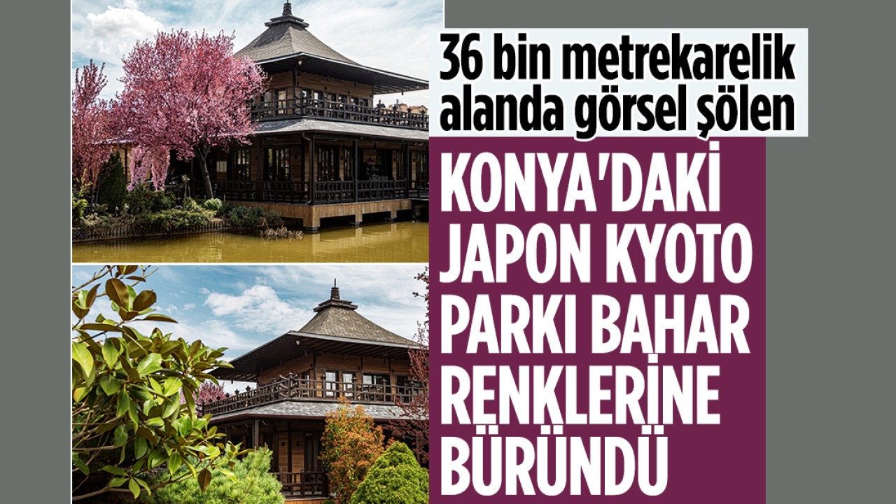 36 bin metrekarelik alanda görsel şölen: Konya'daki Japon Kyoto Parkı bahar renklerine büründü