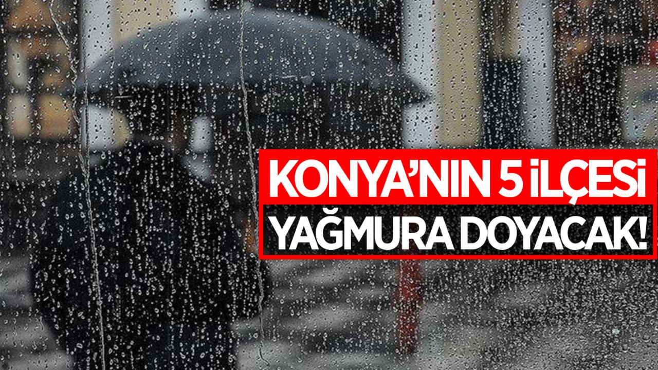 Konya’nın 5 ilçesi yağmura doyacak! İşte Konya için 5 günlük ’Hava Tahmin Raporu’
