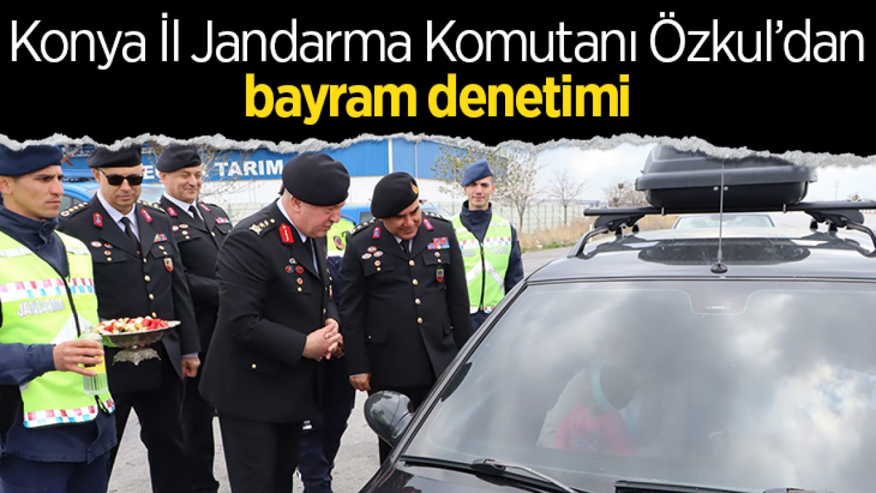 Konya İl Jandarma Komutanı Tümgeneral Özkul’dan bayram denetimi