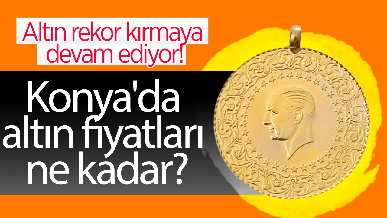 Altın rekor kırmaya devam ediyor! Konya'da altın fiyatları ne kadar?