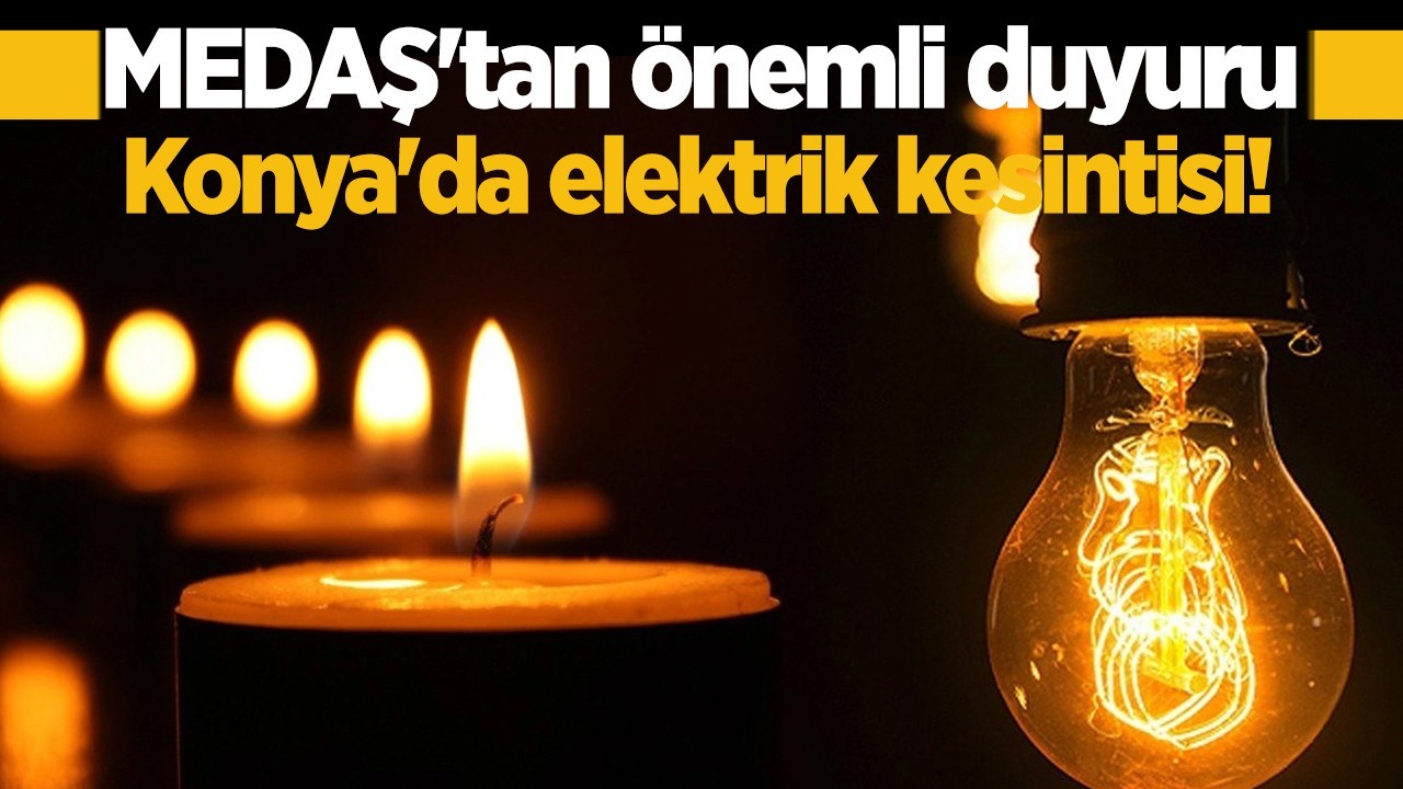 MEDAŞ duyurdu: Bu tarihlere dikkat! Konya’nın bu mahallelerinde elektrikler gidecek
