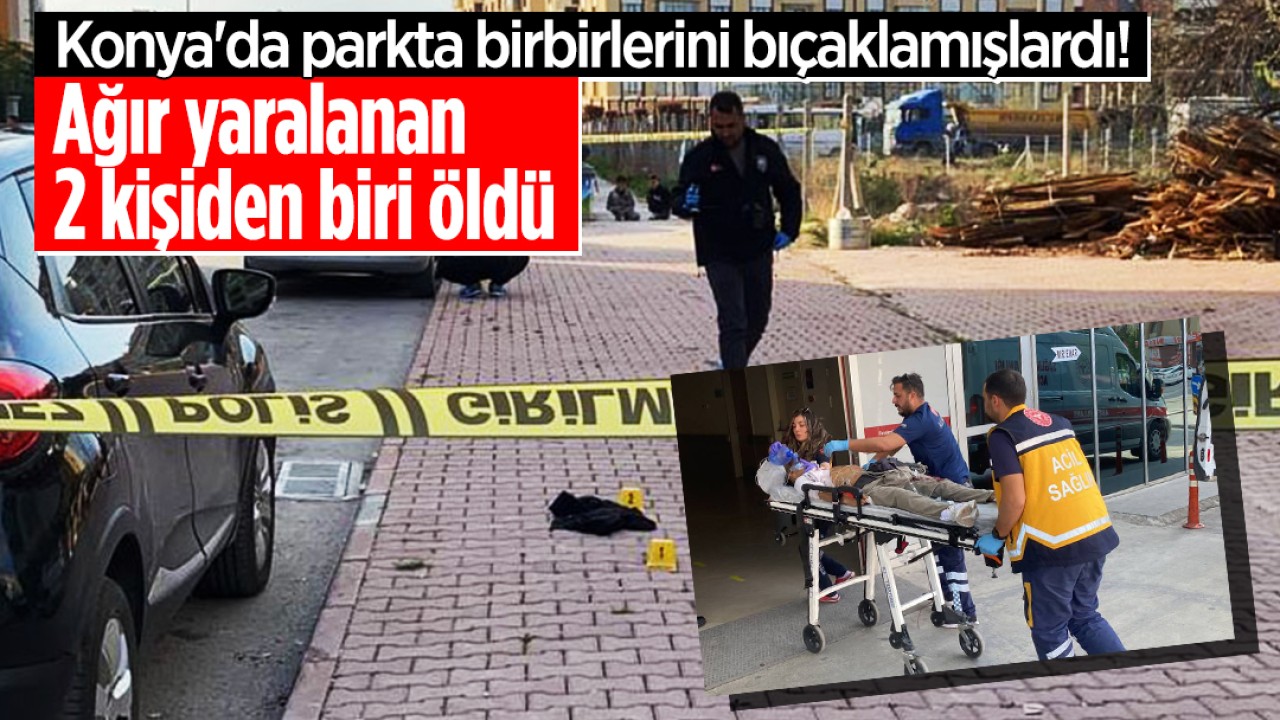 Konya’da parkta birbirlerini bıçaklamışlardı! Ağır yaralanan 2 kişiden biri hayatını kaybetti