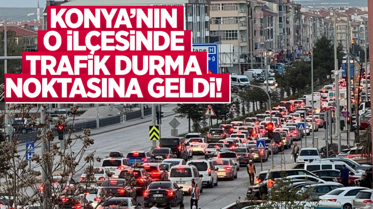 Konya'nın o ilçesinde trafik durma noktasına geldi!