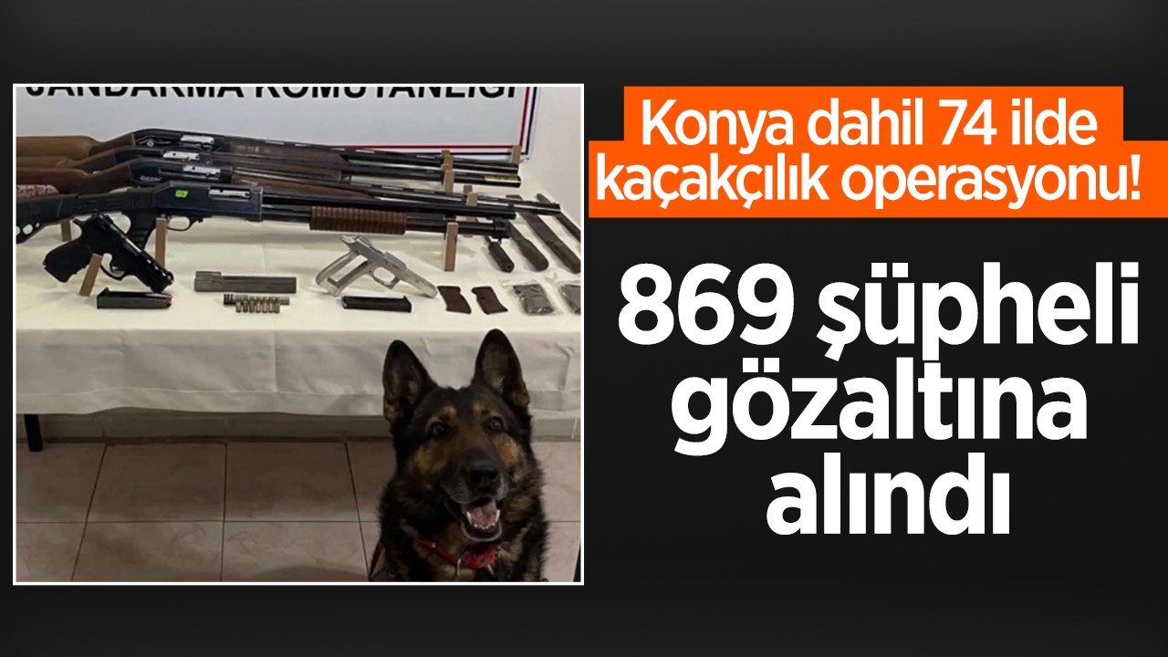 Konya dahil 74 ilde kaçakçılık operasyonu! 869 şüpheli gözaltına alındı