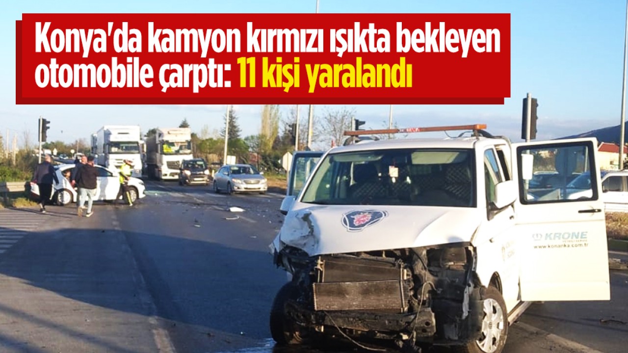 Konya'da kamyon kırmızı ışıkta bekleyen otomobile çarptı: 11 yaralı