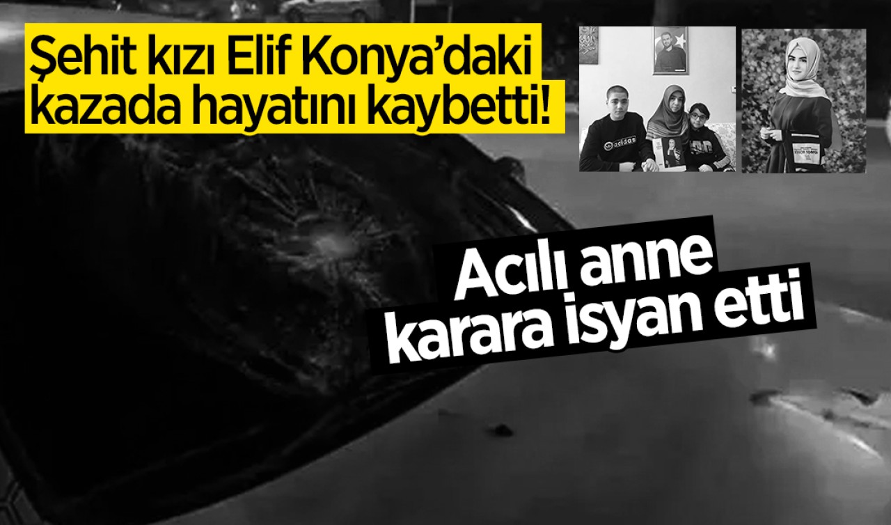 Şehit kızı Elif Konya’daki kazada hayatını kaybetti! Acılı anne karara isyan etti