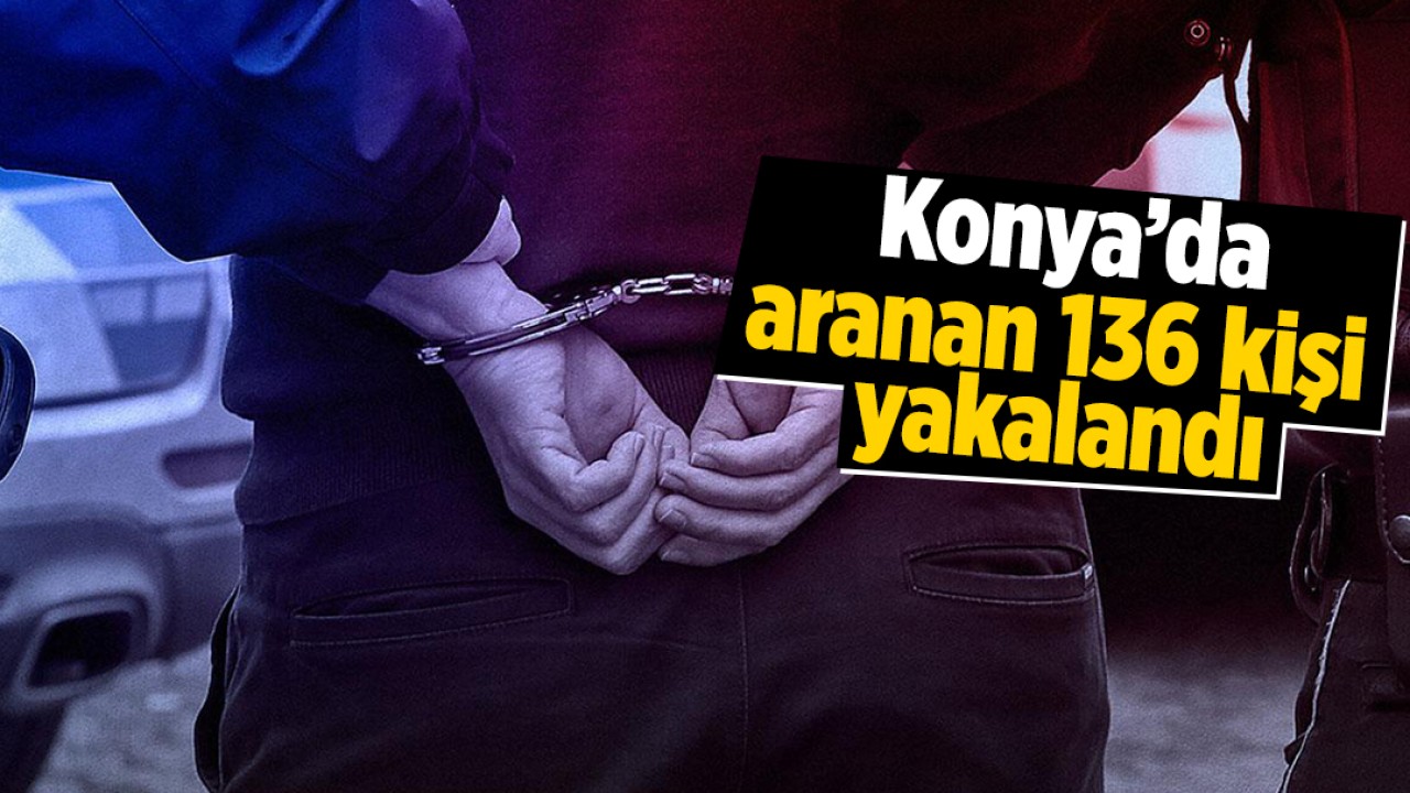 Konya’da aranan 136 kişi yakalandı