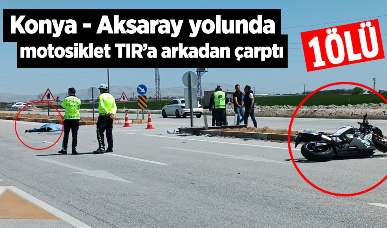 Konya- Aksaray yolunda motosikletin TIR'a arkadan çarpması sonucu 1 kişi hayatını kaybetti