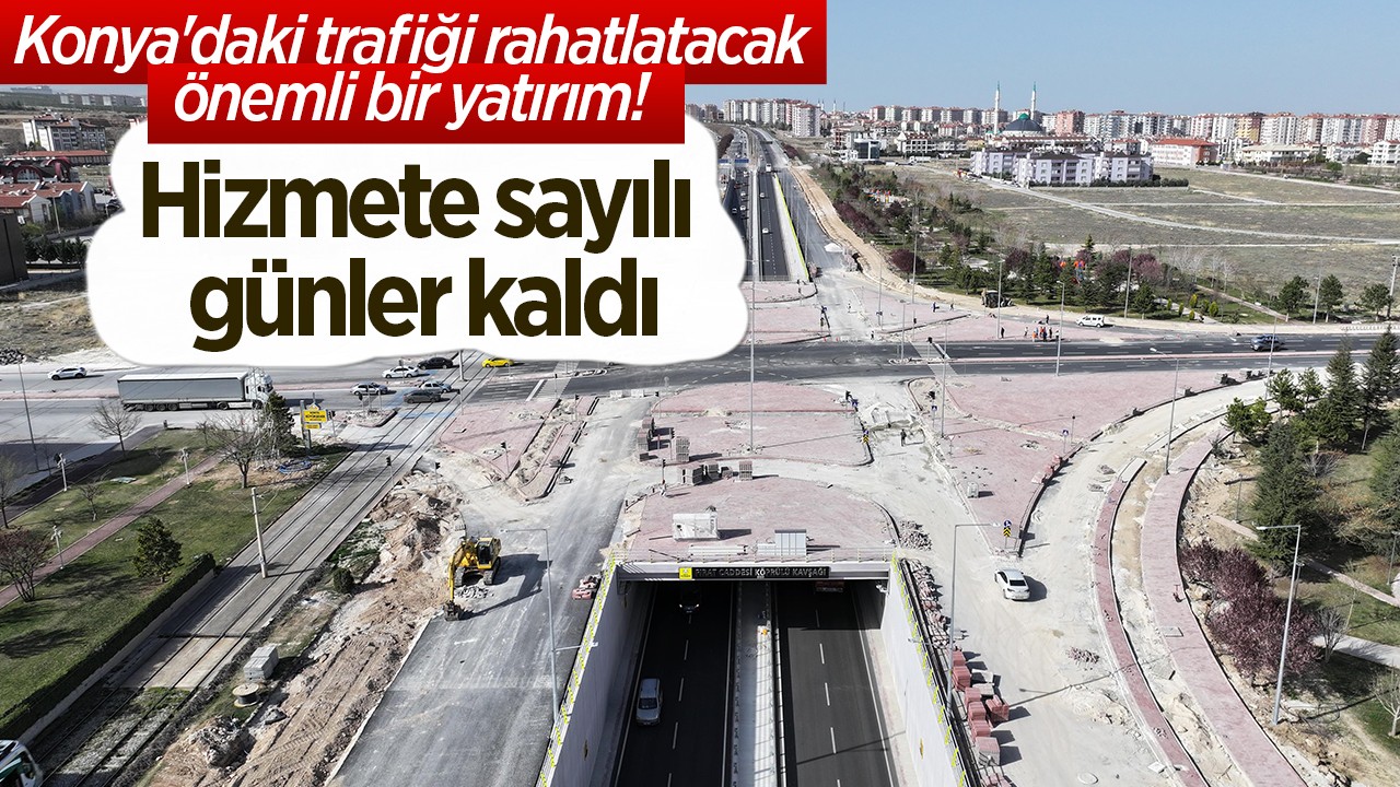 Hizmete sayılı günler kaldı: Konya’daki trafiği rahatlatacak önemli bir yatırım!