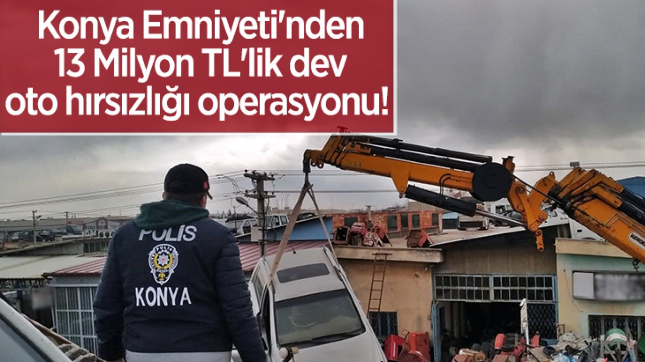 Konya Emniyeti'nden 13 Milyon TL'lik dev oto hırsızlığı operasyonu!