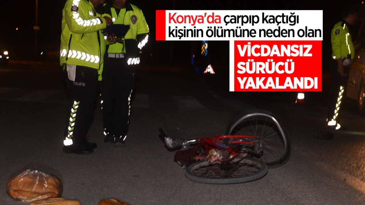 Konya’da çarpıp kaçtığı kişinin ölümüne neden olan vicdansız sürücü yakalandı