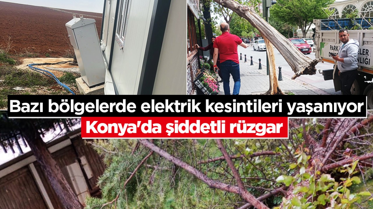 Konya'da şiddetli rüzgar: Bazı bölgelerde elektrik kesintileri yaşanıyor