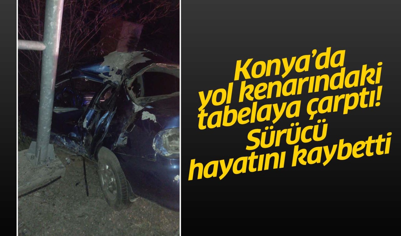 Konya'da yol kenarındaki tabelaya çarptı, hayatını kaybetti