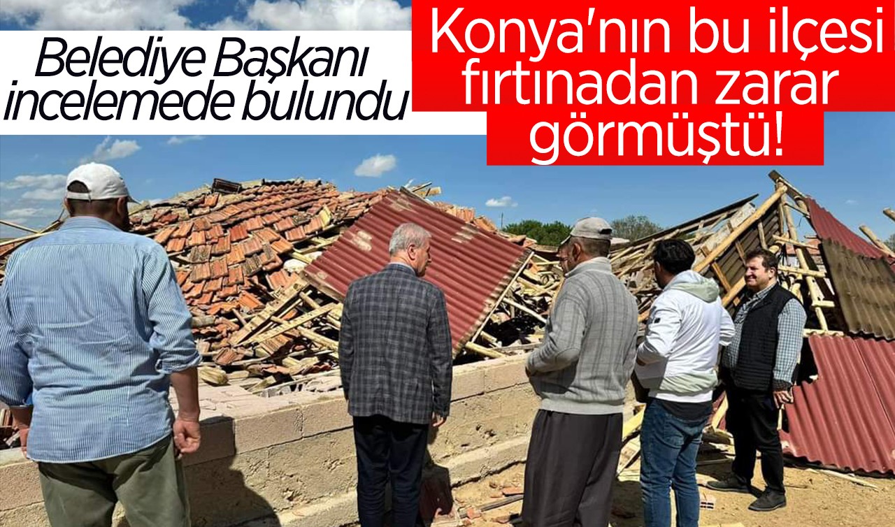 Konya'nın bu ilçesi fırtınadan zarar görmüştü! Belediye Başkanı incelemede bulundu