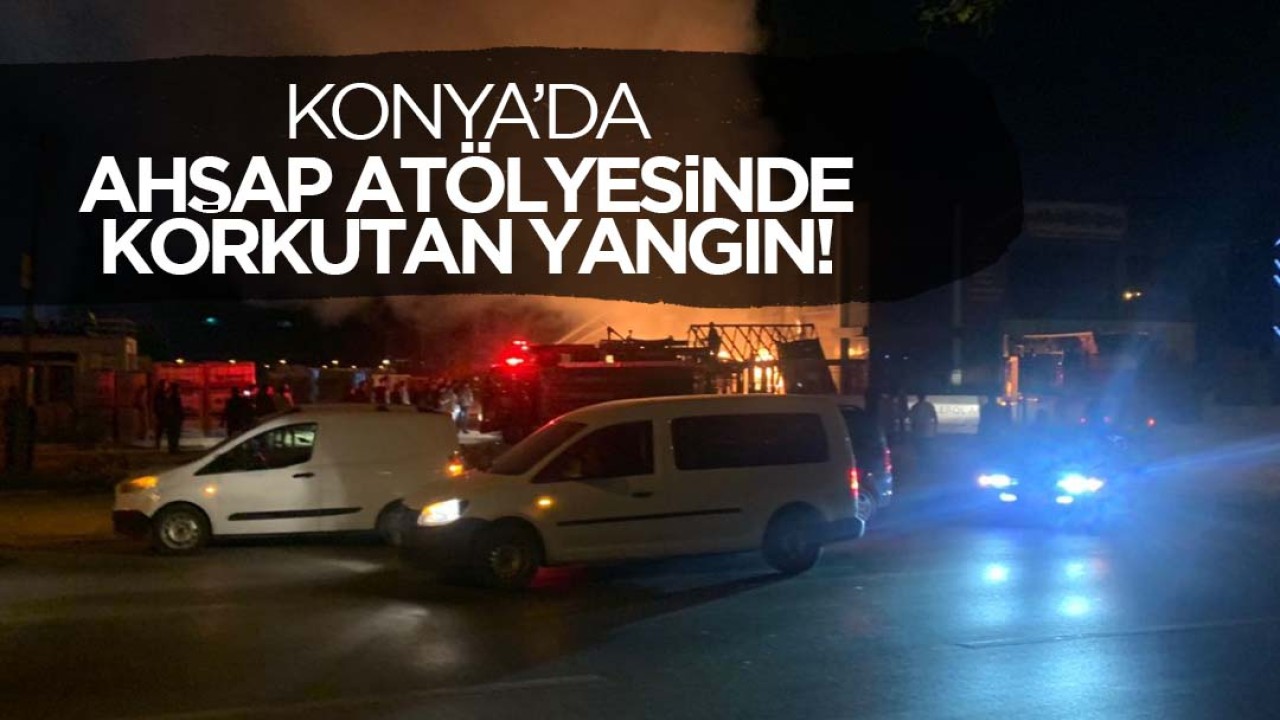 Konya'da ahşap atölyesinde korkutan yangın!