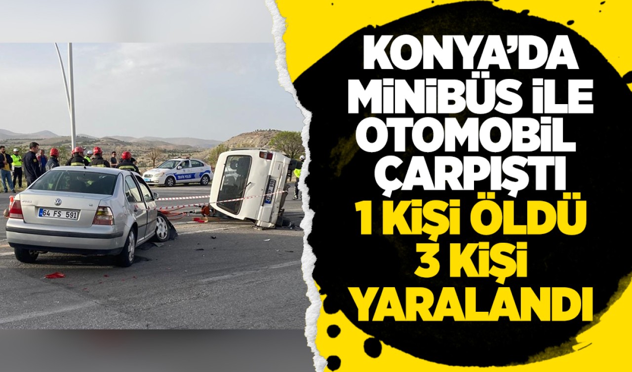 Konya'da minibüs ile otomobil çarpıştı: 1 kişi öldü, 3 kişi yaralandı