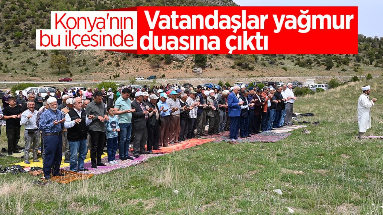 Konya'nın bu ilçesinde vatandaşlar yağmur duasına çıktı