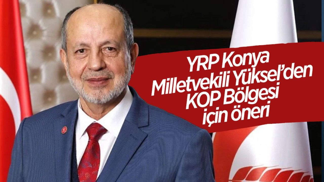 YRP Konya Milletvekili Ali Yüksel, KOP bölgesine havza dışından kaynak suları getirilmesini önerdi