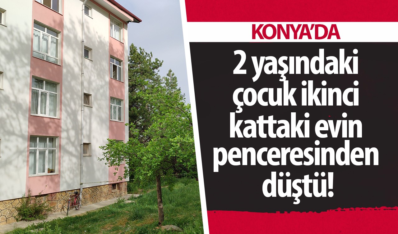 Konya'da 2 yaşındaki çocuk  ikinci kattaki evin penceresinden düştü!