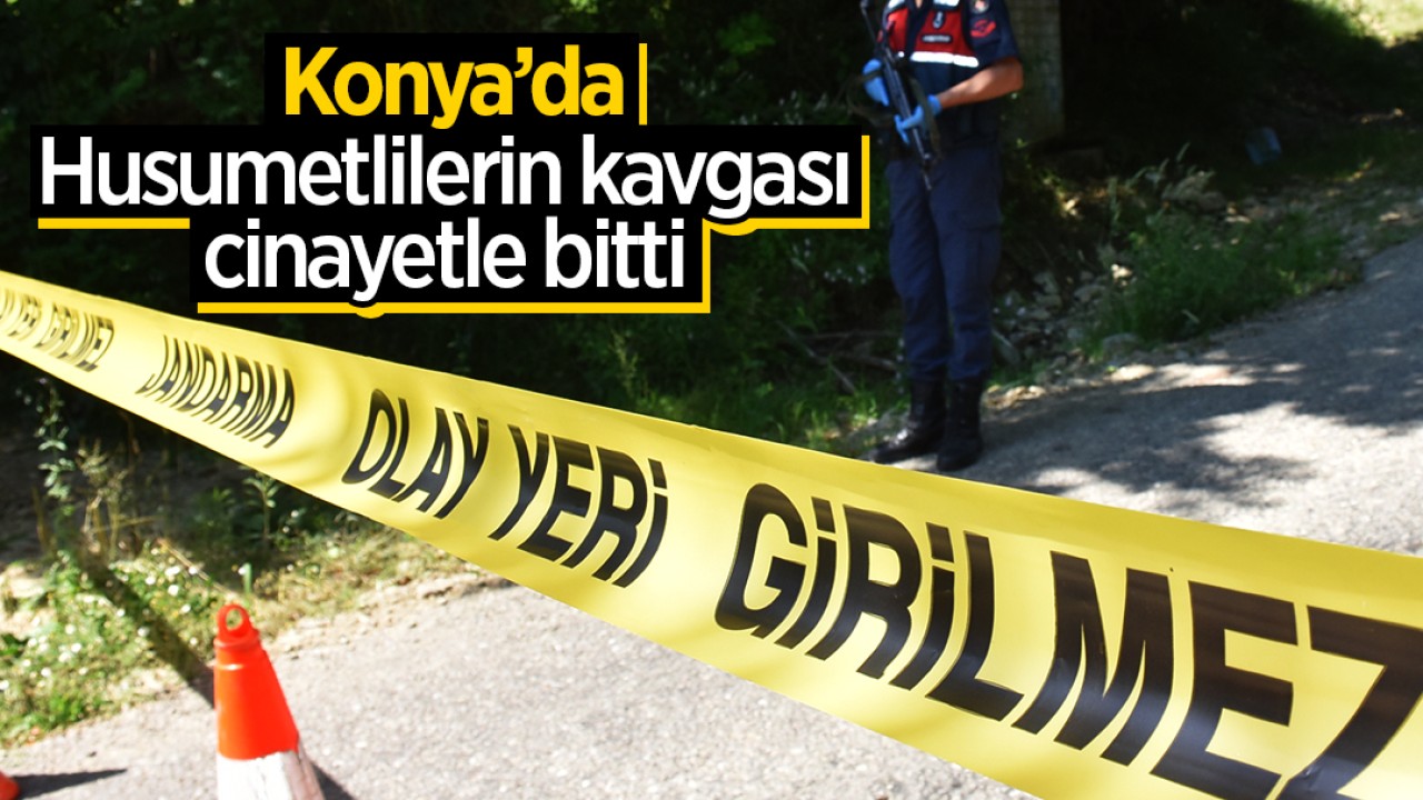 Konya’da husumetlilerin kavgası cinayetle bitti