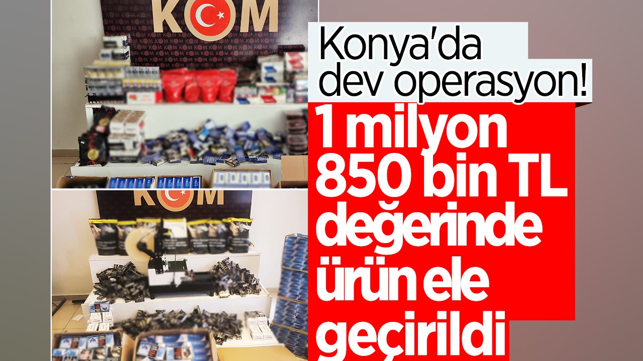 Konya'da dev operasyon! 1 milyon 850 bin TL'lik ürün ele geçirildi 