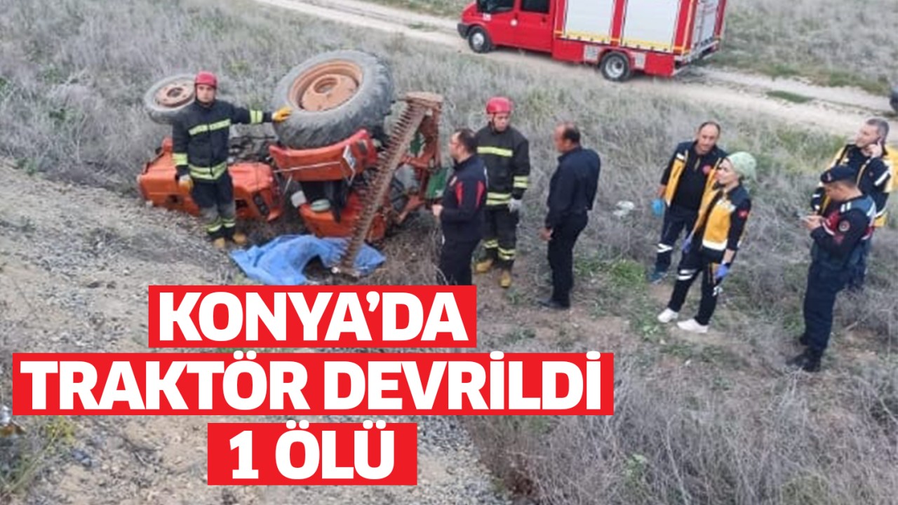 Konya’da traktör devrildi: 1 kişi hayatını kaybetti