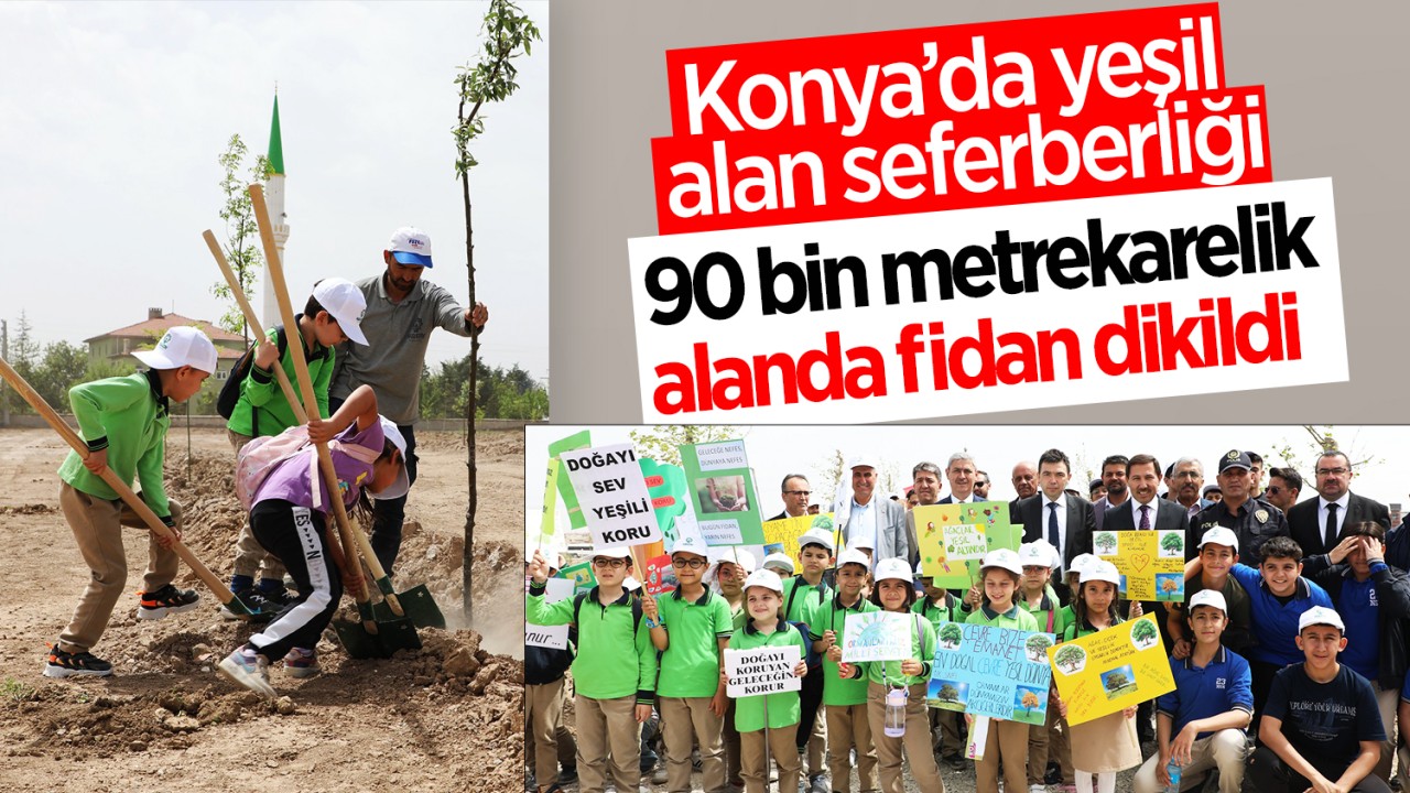 Konya’da yeşil alan seferberliği: 90 bin metrekarelik alanda fidan dikildi