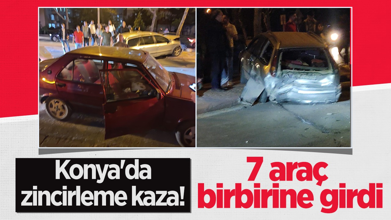 Konya’da zincirleme kaza! 7 araç birbirine girdi