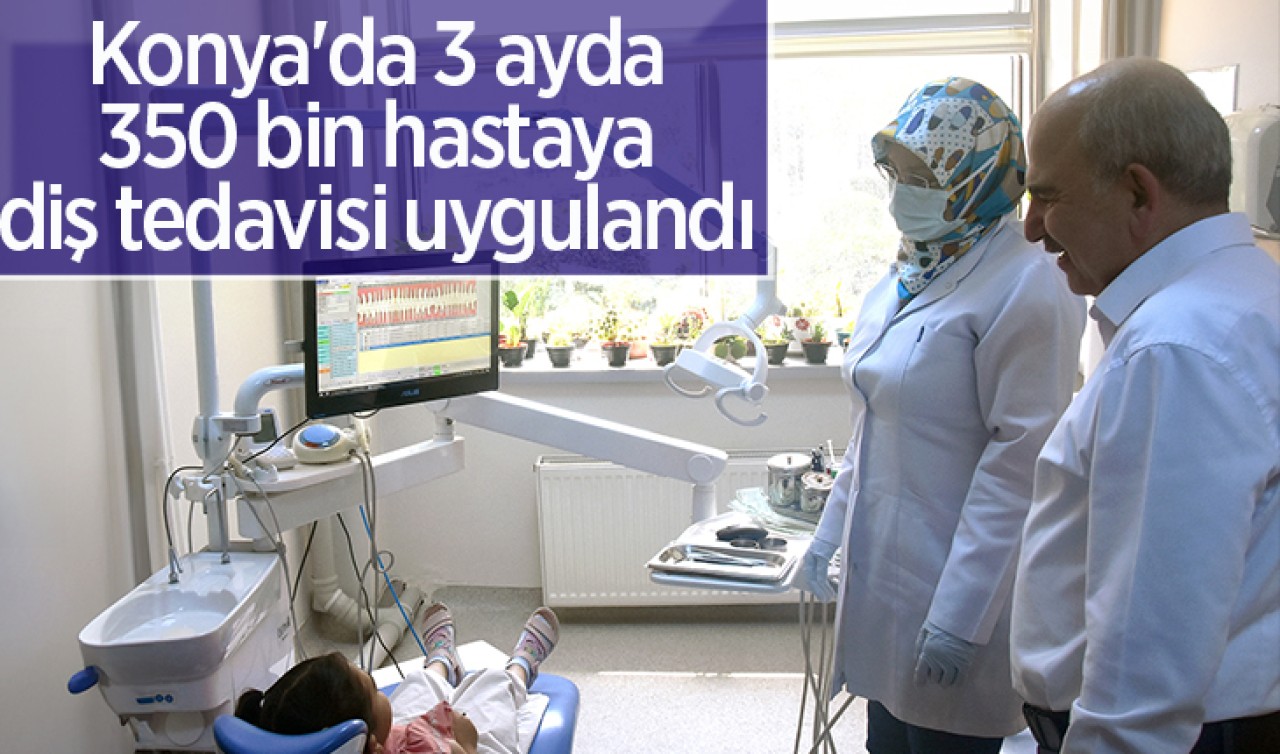 Konya'da 3 ayda 350 bin hastaya diş tedavisi uygulandı  