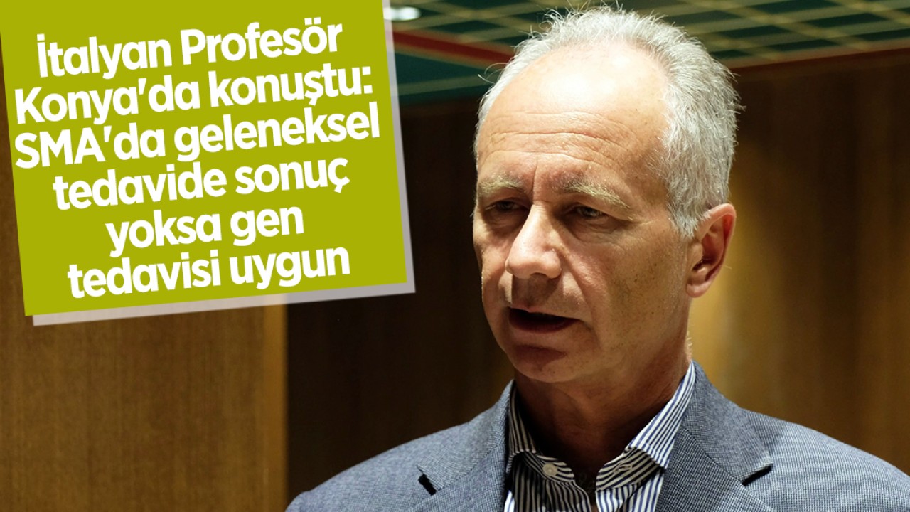 İtalyan Profesör Konya’da konuştu: SMA’da geleneksel tedavide sonuç yoksa gen tedavisi uygun