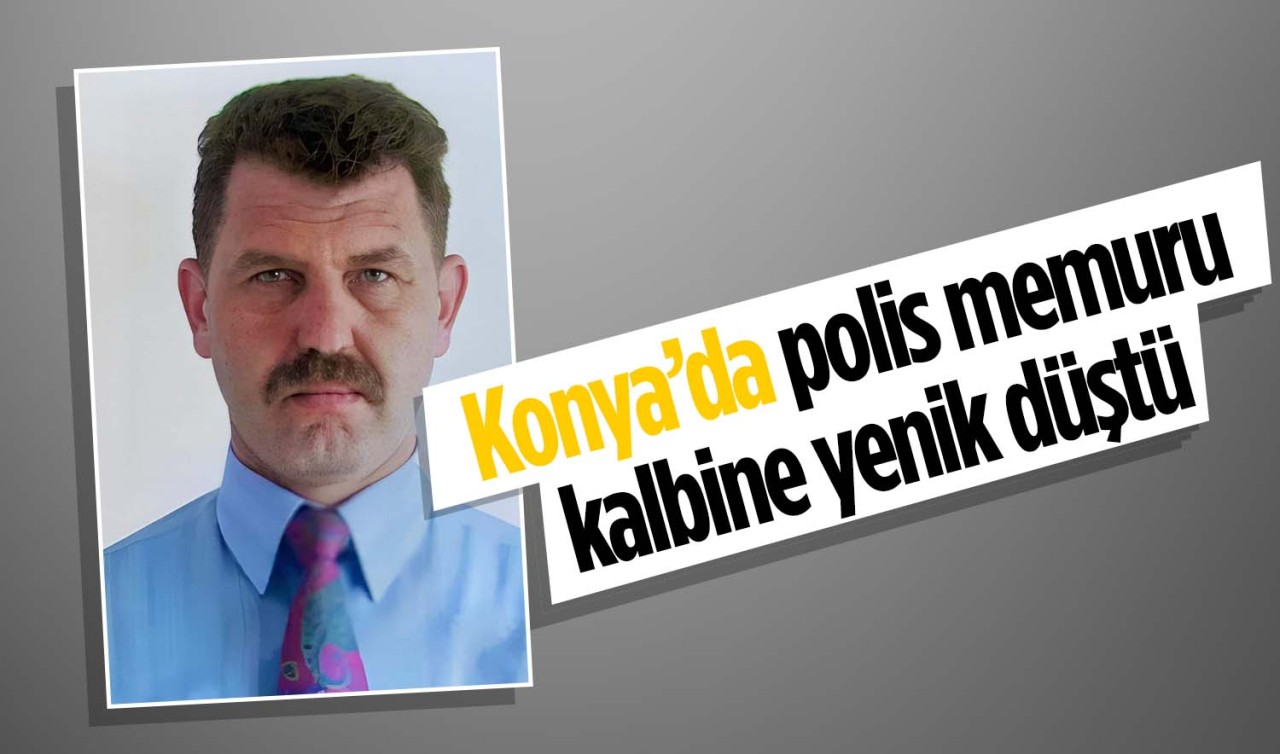 Konya'da  polis memuru görevi başında vefat etti