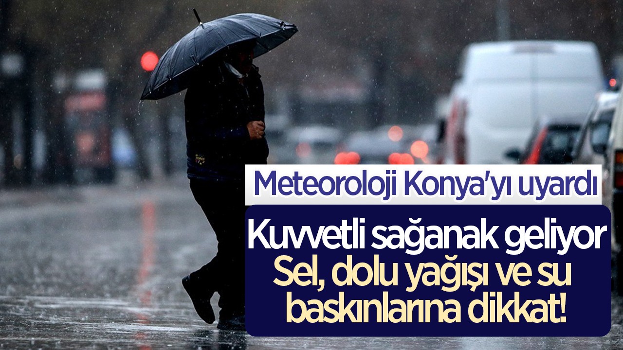 Meteoroloji Konya’yı uyardı: Kuvvetli sağanak geliyor: Sel, dolu yağışı ve su baskınlarına dikkat!