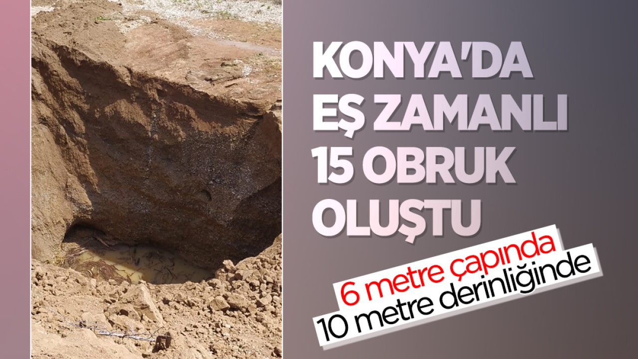 6 metre çapında, 10 metre derinliğinde! Konya'da eş zamanlı 15 obruk oluştu