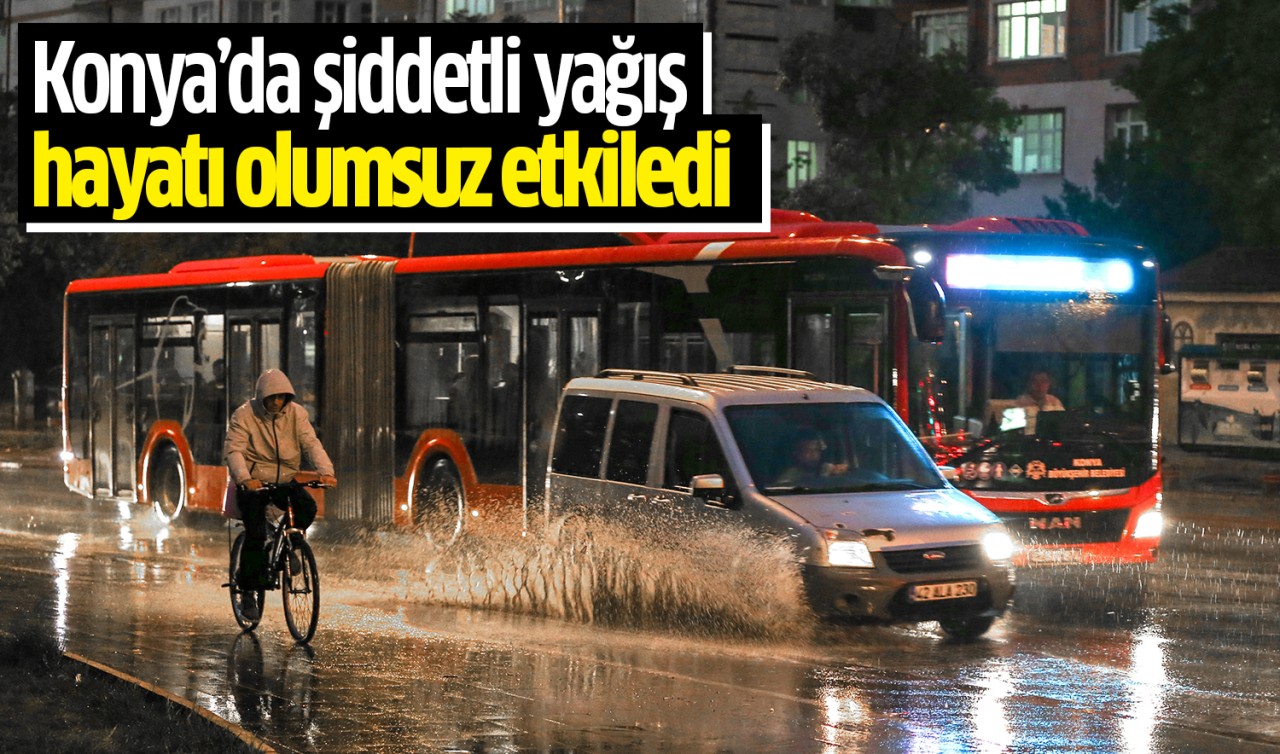 Konya'da şiddetli yağış hayatı olumsuz etkiledi
