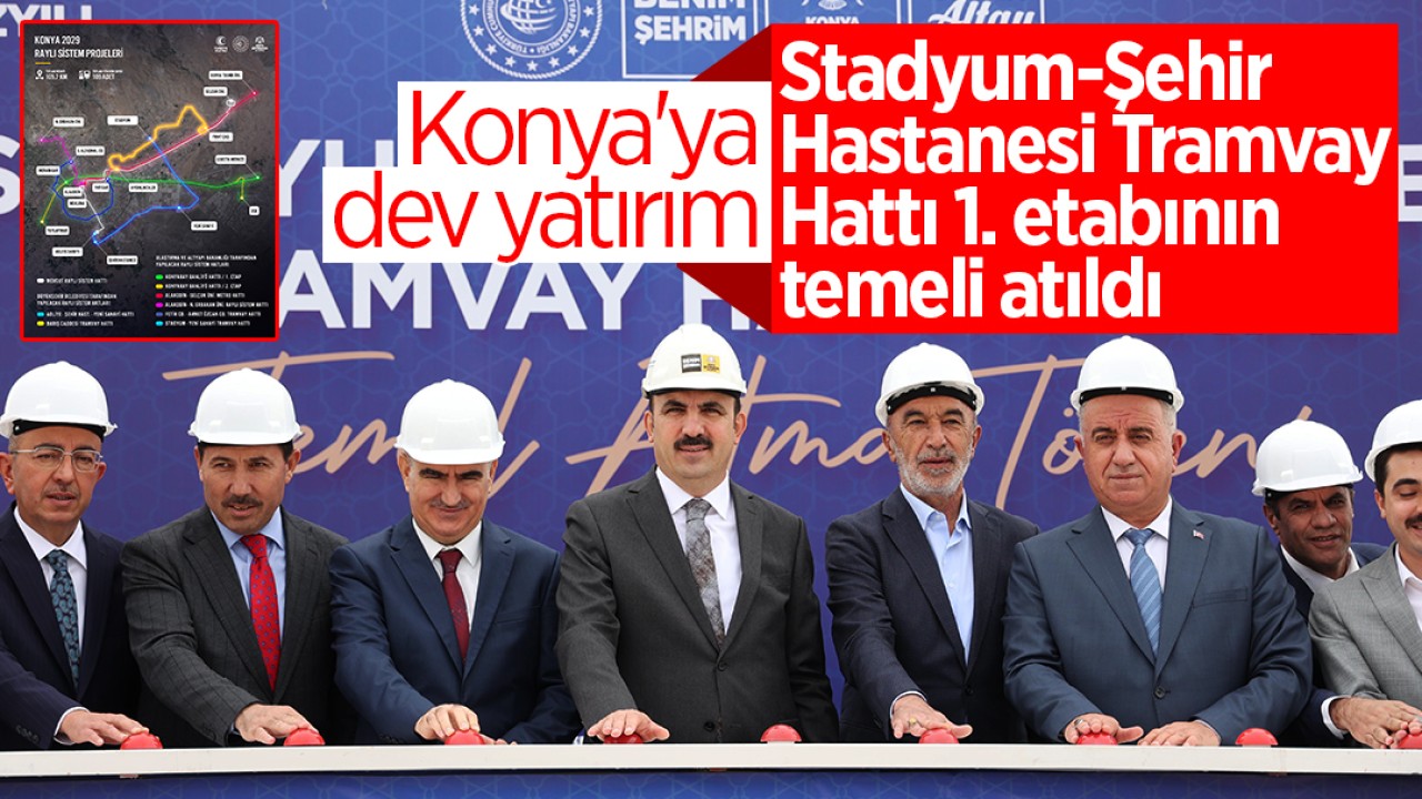 Konya’ya 1.7 milyar TL dev yatırım: Stadyum-Şehir Hastanesi Tramvay Hattı 1. etabının temeli atıldı