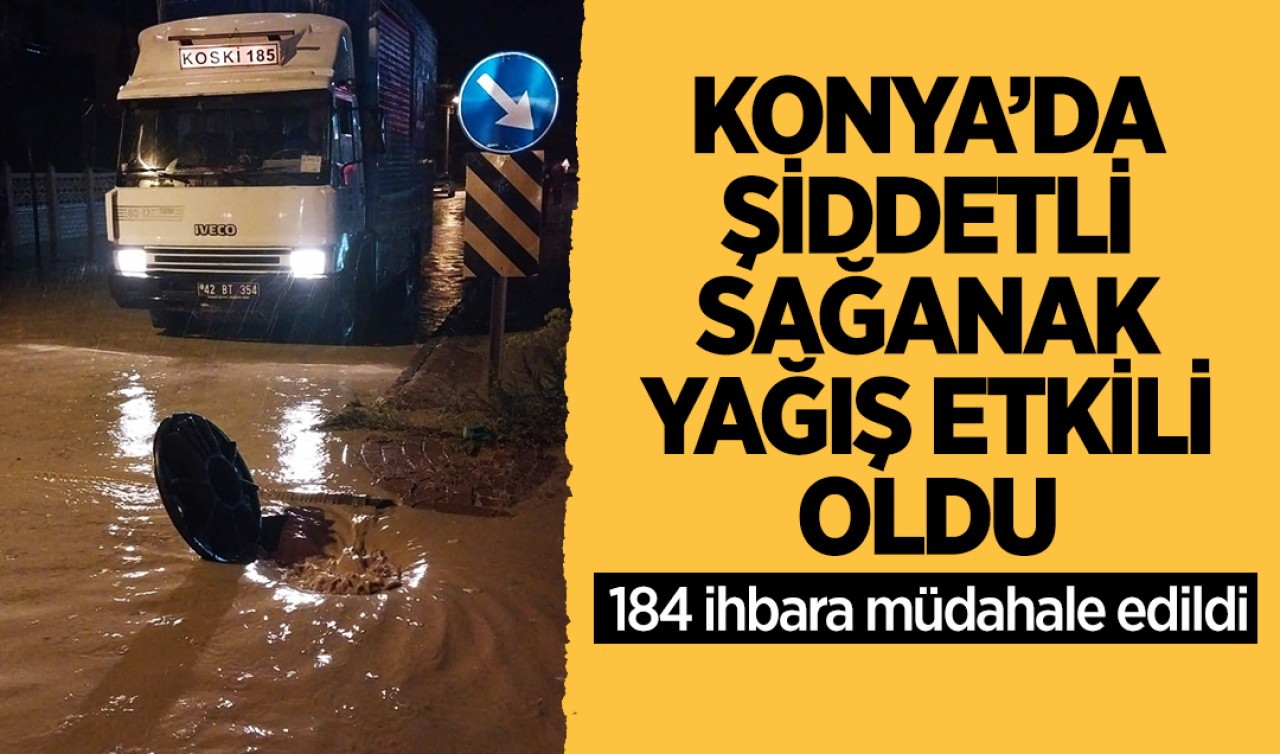 Konya’da şiddetli sağanak yağış etkili oldu: 184 ihbara müdahale edildi