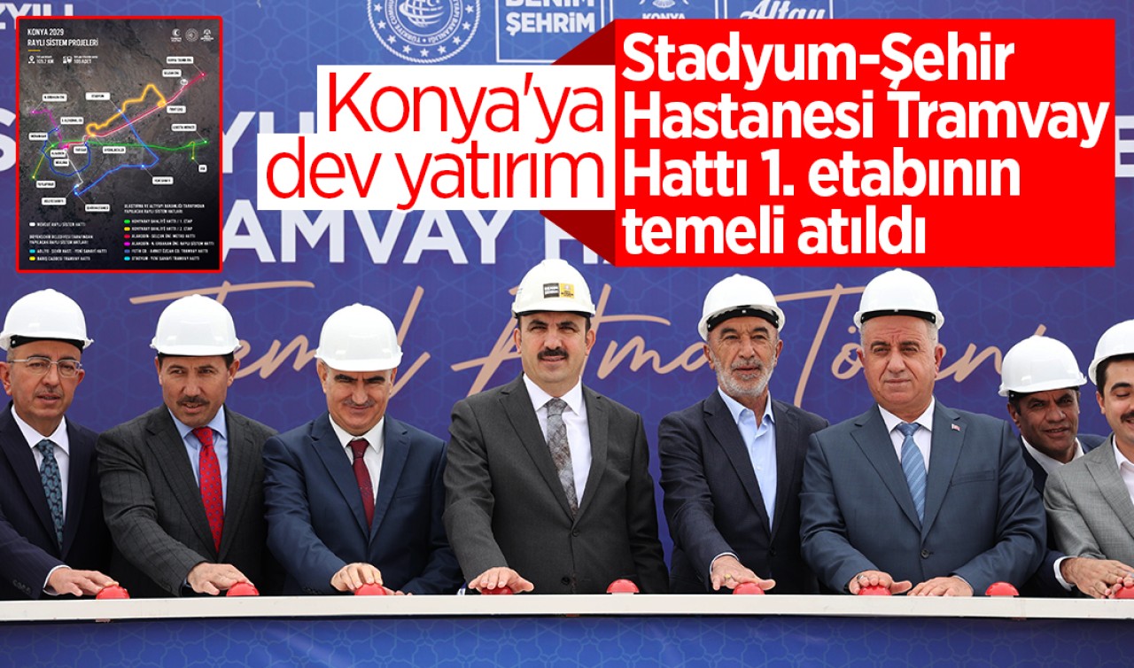 Konya'ya 1.7 milyar TL dev yatırım: Stadyum-Şehir Hastanesi Tramvay Hattı 1. etabının temeli atıldı 
