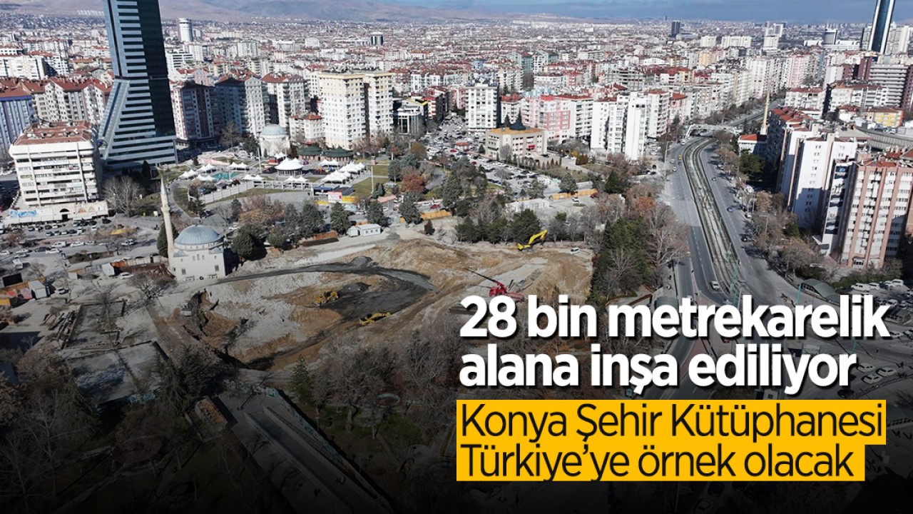 28 bin metrekarelik alana inşa ediliyor: Konya Şehir Kütüphanesi Türkiye’ye örnek olacak