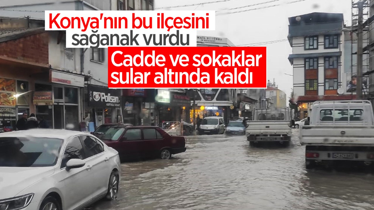 Konya'nın bu ilçesini sağanak vurdu: Cadde ve sokaklar sular altında kaldı