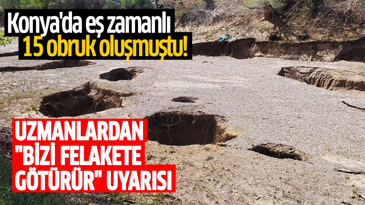 Konya'da eş zamanlı 15 obruk oluşmuştu! Uzmanlardan "Bizi felakete götürür" uyarısı