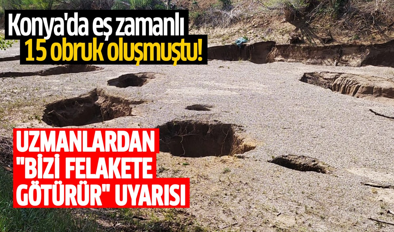 Konya'da eş zamanlı 15 obruk oluşmuştu! Uzmanlardan “Bizi felakete götürür” uyarısı