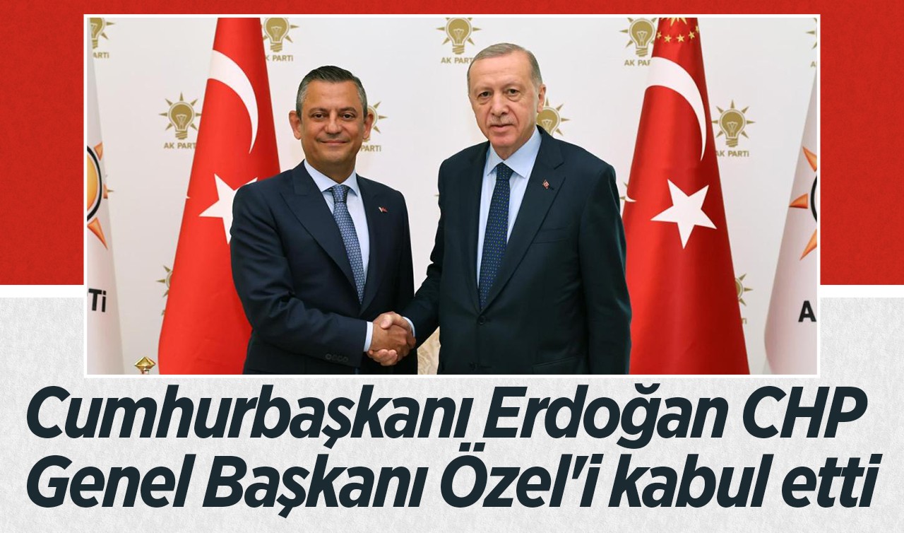 Cumhurbaşkanı Erdoğan CHP Genel Başkanı Özel'i kabul etti