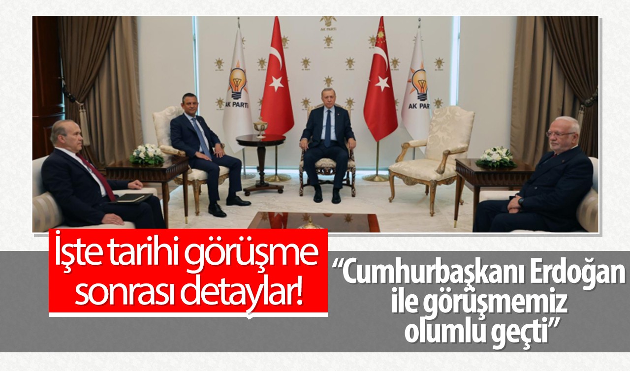 İşte tarihi görüşme sonrası detaylar! Özgür Özel: Cumhurbaşkanı Erdoğan ile görüşmemiz olumlu geçti