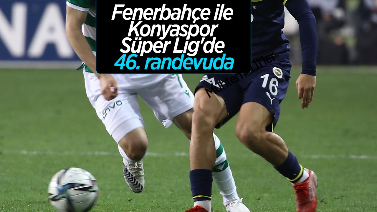 Fenerbahçe ile Konyaspor Süper Lig'de 46. randevuda