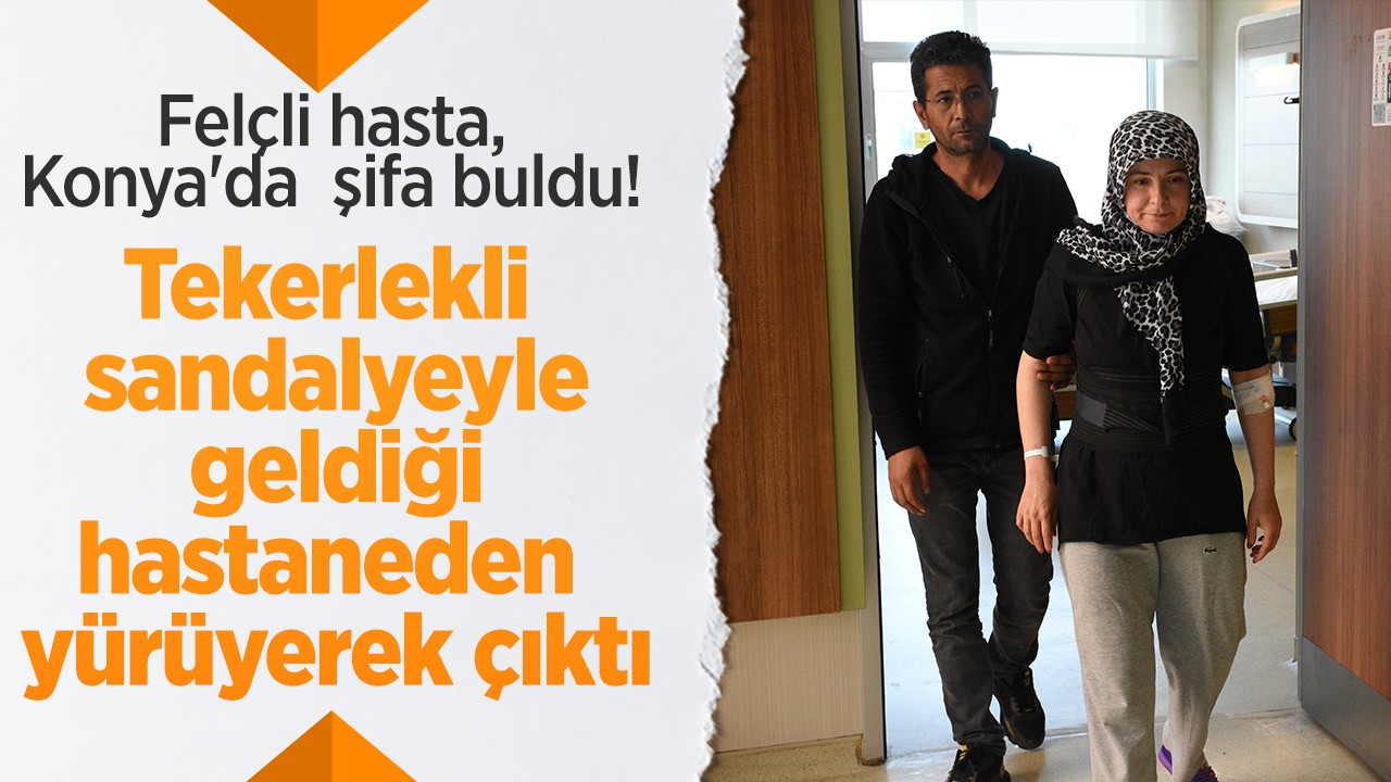 Felçli hasta, Konya'da  şifa buldu! Tekerlekli sandalyeyle geldiği hastaneden yürüyerek çıktı